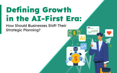 Defining Growth in the AI-First Era: How Should Businesses Shift Their Strategic Planning?